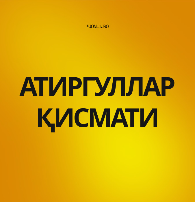 “АТИРГУЛЛАР ҚИСМАТИ”